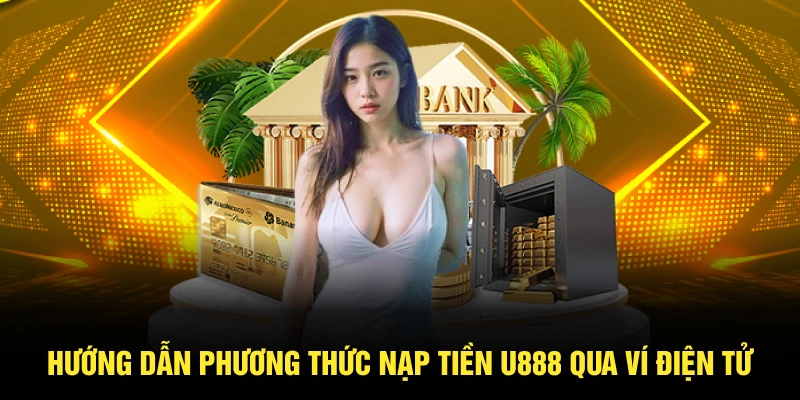 Hướng dẫn phương thức nạp tiền U888 qua ví điện tử